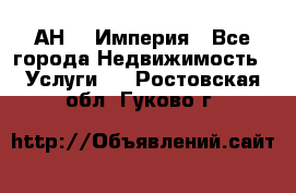 АН    Империя - Все города Недвижимость » Услуги   . Ростовская обл.,Гуково г.